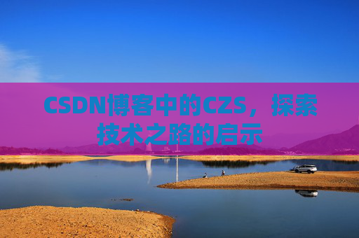 CSDN博客中的CZS，探索技术之路的启示